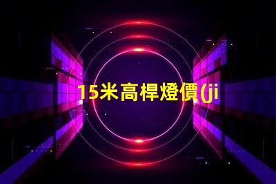 15米高桿燈價(jià)格表