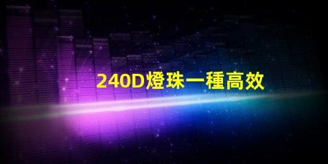 240D燈珠一種高效能的照明元件