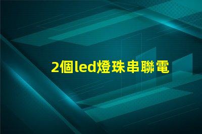 2個led燈珠串聯電壓