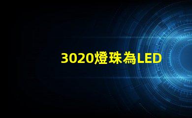 3020燈珠為LED照明技術帶來高效能