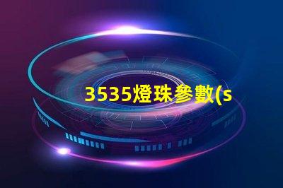 3535燈珠參數(shù)誰(shuí)有？