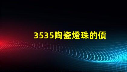 3535陶瓷燈珠的價格如何？