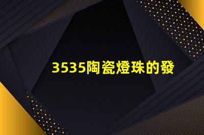 3535陶瓷燈珠的發(fā)光角度是多少？