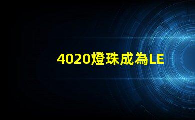 4020燈珠成為LED照明領(lǐng)域的熱門選擇