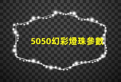 5050幻彩燈珠參數(shù)詳解,讓你的燈光更加出彩