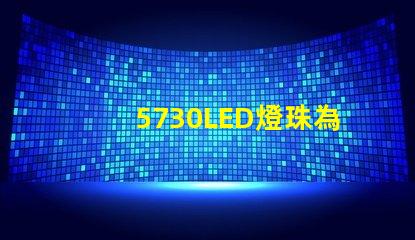 5730LED燈珠為您的照明需求提供高效、耐用的解決方案