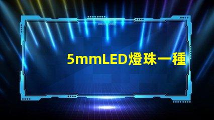5mmLED燈珠一種低功耗高亮度的照明選擇