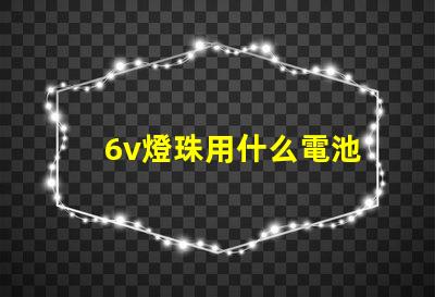 6v燈珠用什么電池
