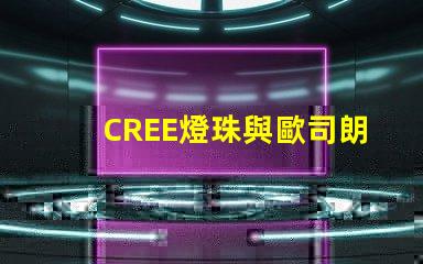 CREE燈珠與歐司朗燈珠相比，那個更有優勢？