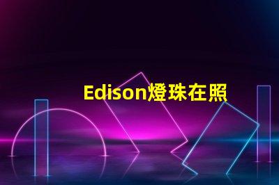 Edison燈珠在照明行業中的應用越來越普遍