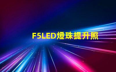 F5LED燈珠提升照明效果的可靠選擇