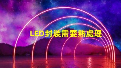 LED封裝需要熱處理嗎