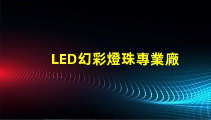 LED幻彩燈珠專業廠家,打造炫酷燈光效果