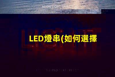 LED燈串(如何選擇適合的LED燈串)