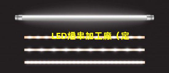 LED燈串加工廠（定制LED燈串加工廠）