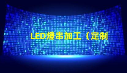 LED燈串加工（定制LED燈串加工廠家）