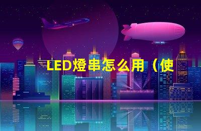 LED燈串怎么用（使用LED燈串的步驟）