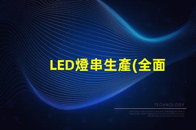 LED燈串生產(全面解析LED燈串的生產過程)