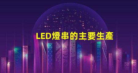 LED燈串的主要生產基地(全球LED燈串制造中心)
