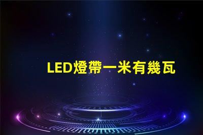 LED燈帶一米有幾瓦？