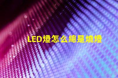 LED燈怎么總是燒燈珠