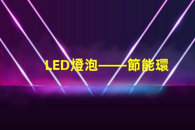 LED燈泡——節能環保的新選擇