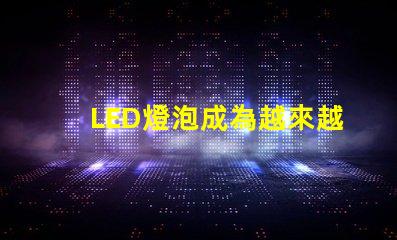 LED燈泡成為越來越多家庭和企業的照明方案
