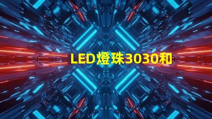 LED燈珠3030和LED燈珠5050什么公司生產(chǎn)的質(zhì)量好？使用壽命長(zhǎng)？