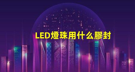 LED燈珠用什么膠封裝
