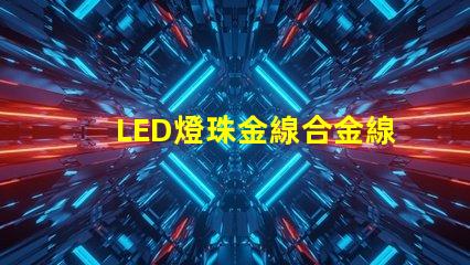LED燈珠金線合金線銅線的顏色