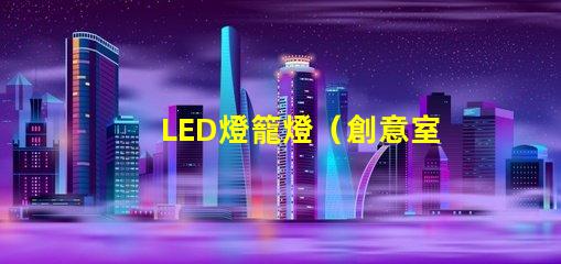 LED燈籠燈（創意室內裝飾照明燈具）