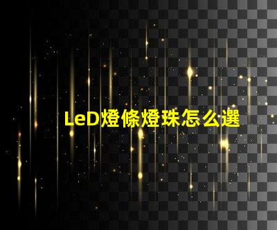 LeD燈條燈珠怎么選擇