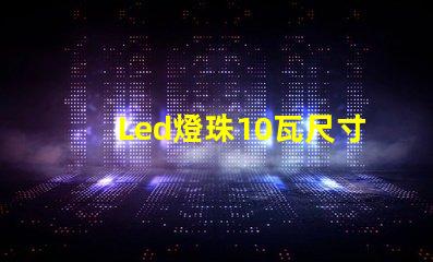 Led燈珠10瓦尺寸大全