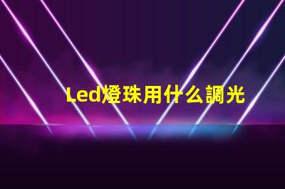 Led燈珠用什么調光