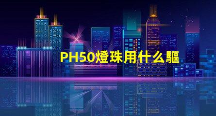 PH50燈珠用什么驅動