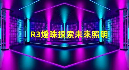 R3燈珠探索未來照明技術的可能性
