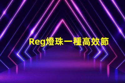 Reg燈珠一種高效節能的照明解決方案