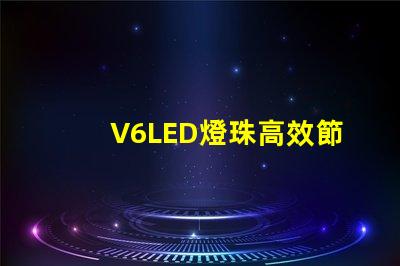 V6LED燈珠高效節能的照明選擇