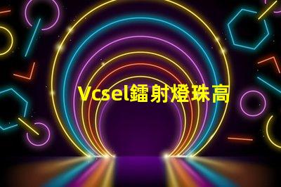 Vcsel鐳射燈珠高效能光源的新選擇