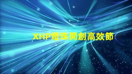 XHP燈珠開創高效節能照明新時代