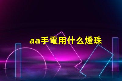 aa手電用什么燈珠