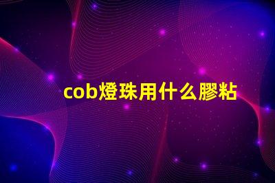cob燈珠用什么膠粘貼