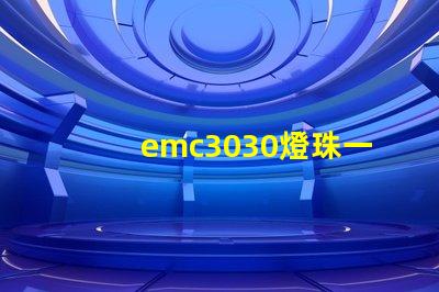 emc3030燈珠一種高效、可靠的照明解決方案