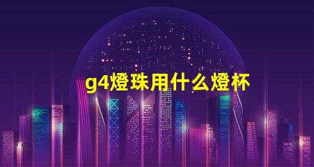 g4燈珠用什么燈杯