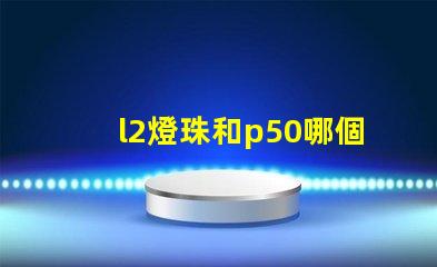 l2燈珠和p50哪個好