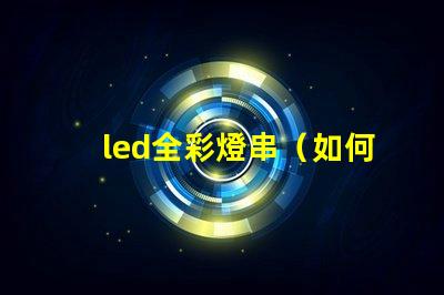 led全彩燈串（如何選擇高質量的led全彩燈串）