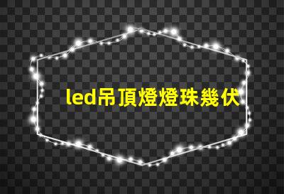 led吊頂燈燈珠幾伏供電