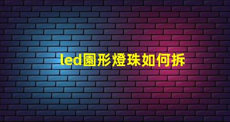 led園形燈珠如何拆換