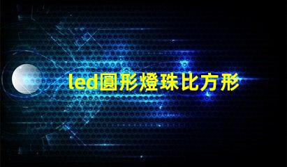 led圓形燈珠比方形燈珠亮
