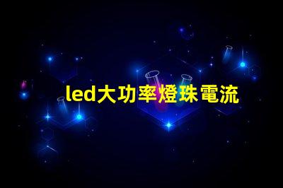 led大功率燈珠電流